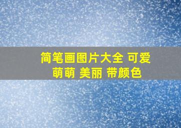 简笔画图片大全 可爱 萌萌 美丽 带颜色